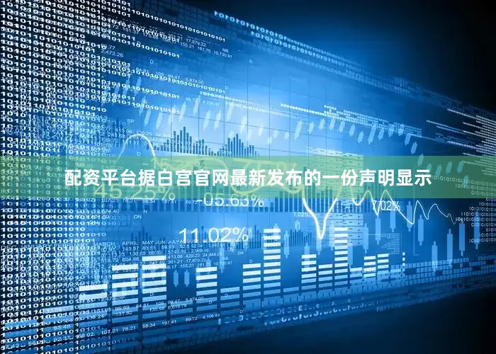配资平台据白宫官网最新发布的一份声明显示