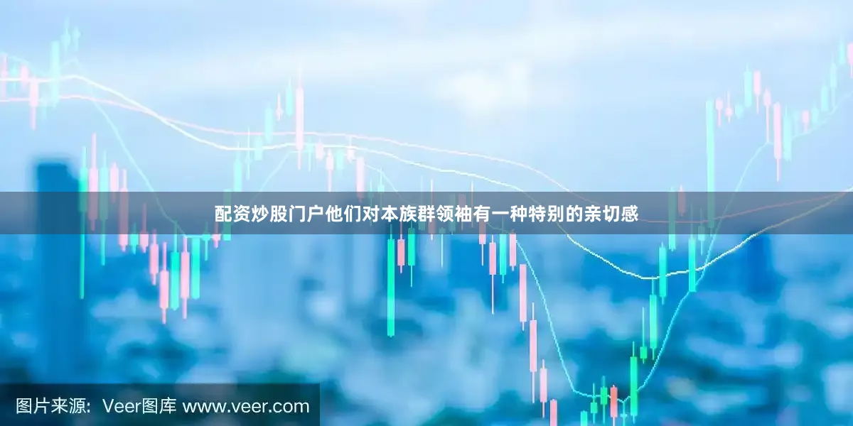 配资炒股门户他们对本族群领袖有一种特别的亲切感