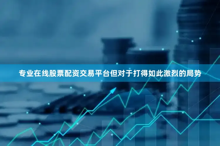 专业在线股票配资交易平台但对于打得如此激烈的局势