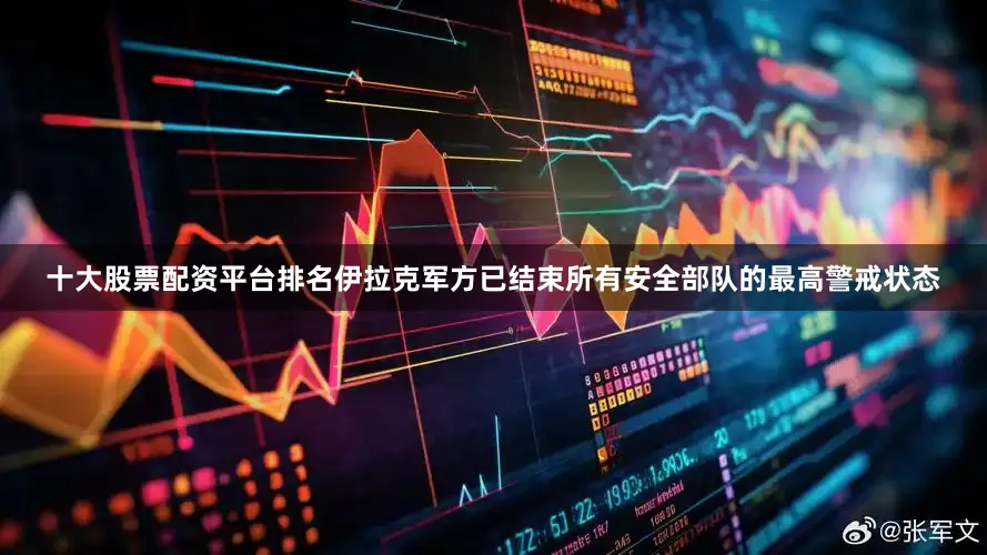 十大股票配资平台排名伊拉克军方已结束所有安全部队的最高警戒状态