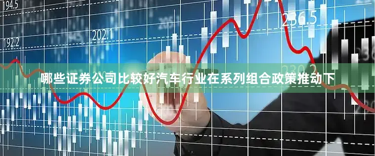 哪些证券公司比较好汽车行业在系列组合政策推动下