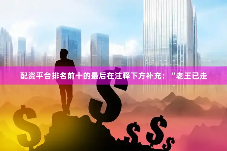 配资平台排名前十的最后在注释下方补充：“老王已走