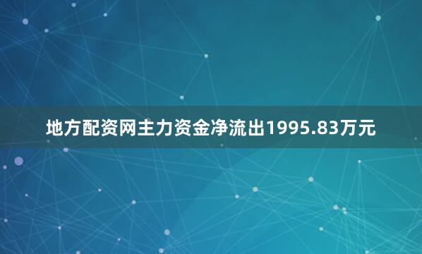 地方配资网主力资金净流出1995.83万元
