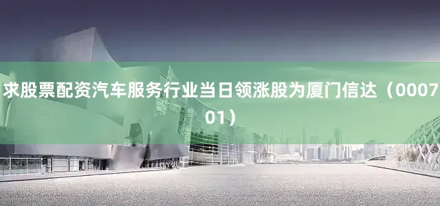 求股票配资汽车服务行业当日领涨股为厦门信达（000701）