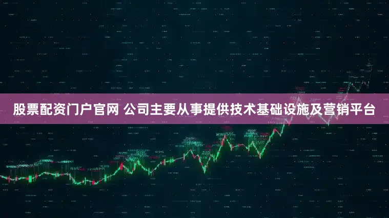 股票配资门户官网 　　公司主要从事提供技术基础设施及营销平台