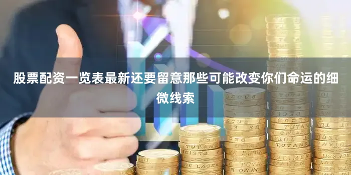 股票配资一览表最新还要留意那些可能改变你们命运的细微线索
