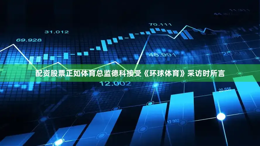 配资股票正如体育总监德科接受《环球体育》采访时所言