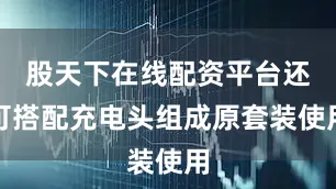 股天下在线配资平台还可搭配充电头组成原套装使用