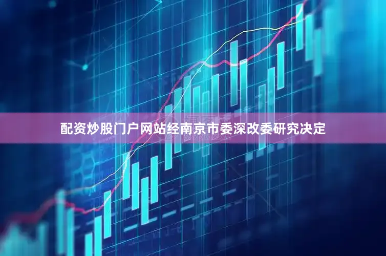 配资炒股门户网站经南京市委深改委研究决定