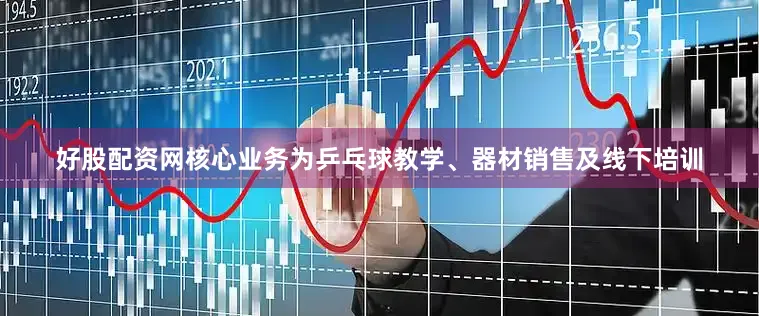 好股配资网核心业务为乒乓球教学、器材销售及线下培训