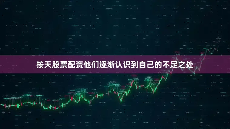 按天股票配资他们逐渐认识到自己的不足之处