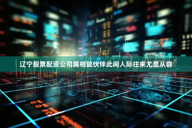 辽宁股票配资公司属相鼠伙伴此间人际往来尤显从容