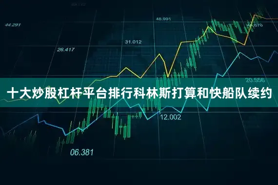 十大炒股杠杆平台排行科林斯打算和快船队续约