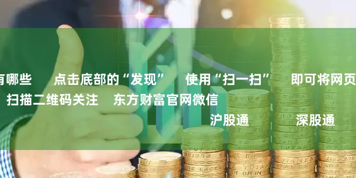 股票配资门户有哪些 点击底部的“发现” 使用“扫一扫” 即可将网页分享至朋友圈 扫描二维码关注 东方财富官网微信 沪股通 深股通