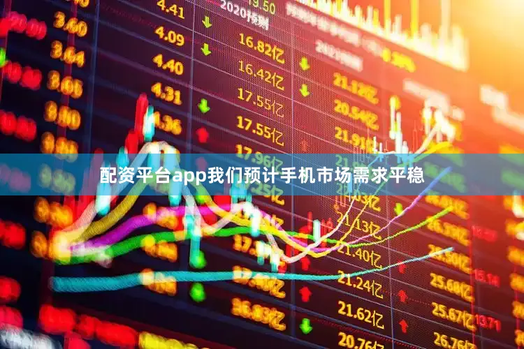 配资平台app我们预计手机市场需求平稳