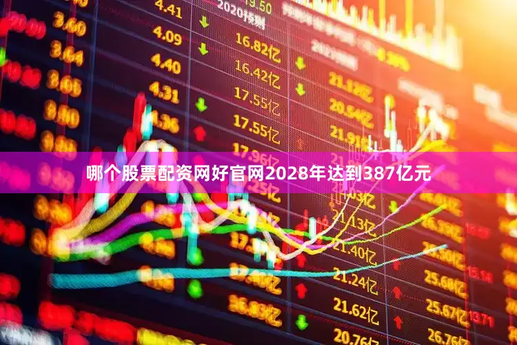 哪个股票配资网好官网2028年达到387亿元
