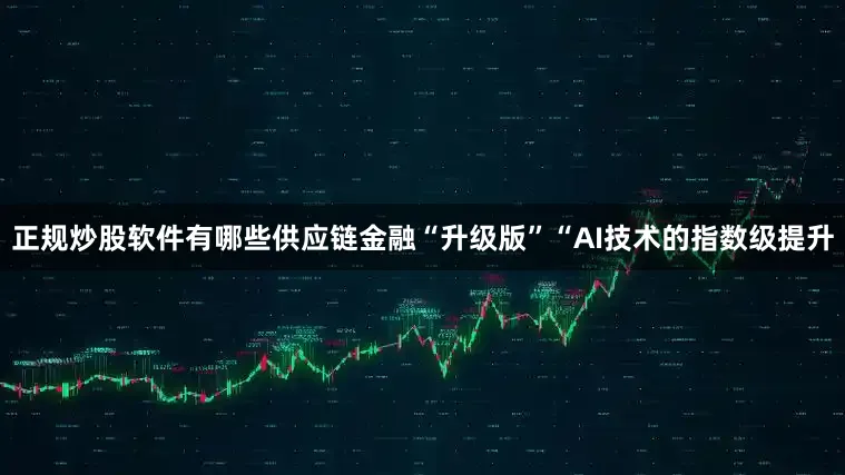 正规炒股软件有哪些　　供应链金融“升级版”　　“AI技术的指数级提升