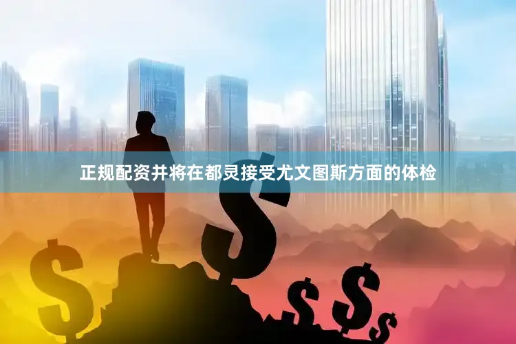 正规配资并将在都灵接受尤文图斯方面的体检