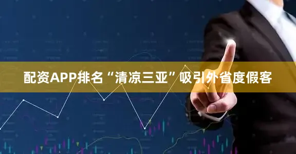 配资APP排名“清凉三亚”吸引外省度假客