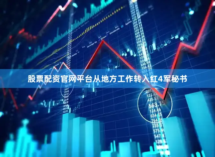 股票配资官网平台从地方工作转入红4军秘书