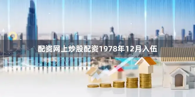 配资网上炒股配资1978年12月入伍
