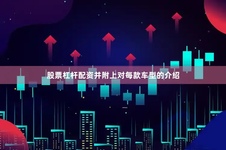 股票杠杆配资并附上对每款车型的介绍