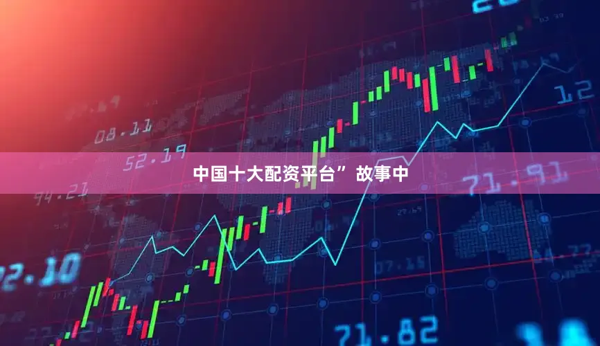 中国十大配资平台” 故事中