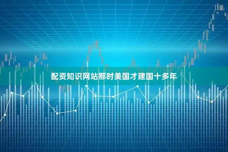 配资知识网站那时美国才建国十多年