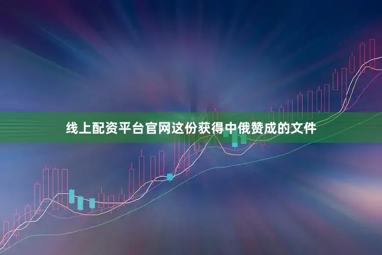 线上配资平台官网这份获得中俄赞成的文件